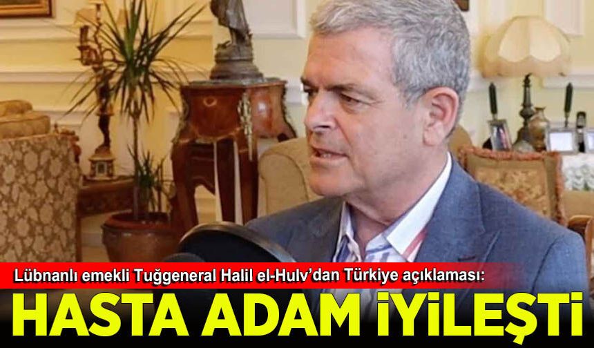 Lübnanlı emekli Tuğgeneral Halil el-Hulv'den Türkiye açıklaması: Hasta adam iyileşti!