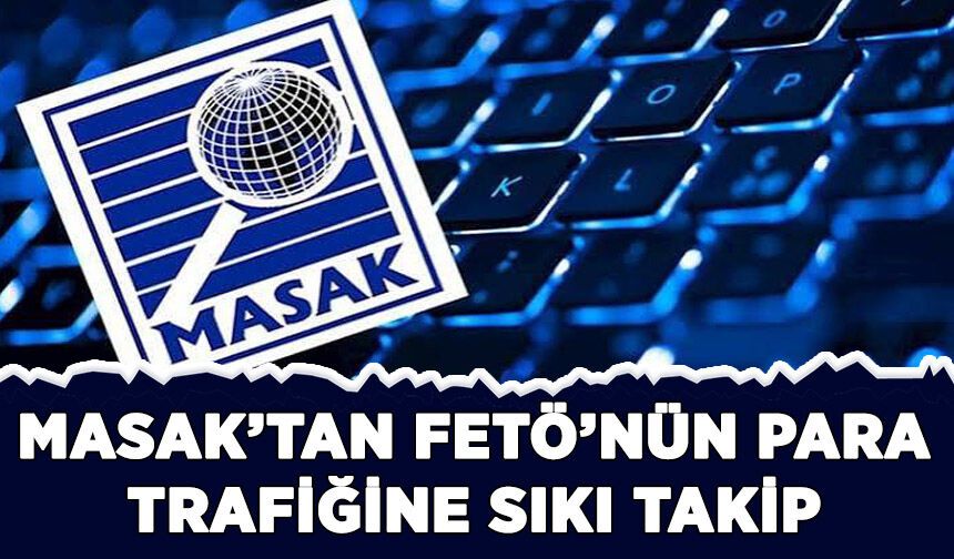 MASAK'tan FETÖ'nün para trafiğine sıkı takip