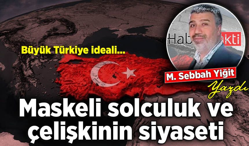 Mehmet Sebbah Yiğit yazdı: Maskeli solculuk ve çelişkinin siyaseti