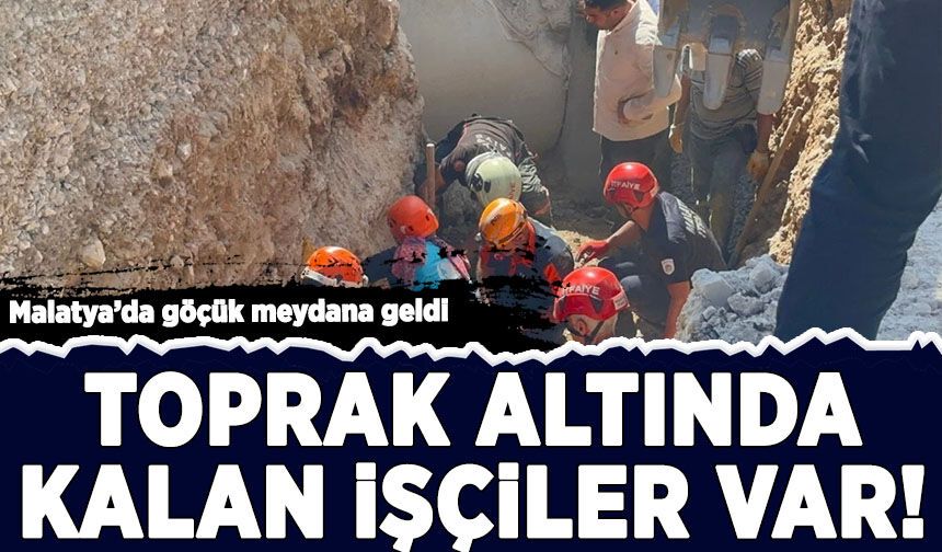 Malatya'da göçük meydana geldi: Toprak altında kalan işçiler var!