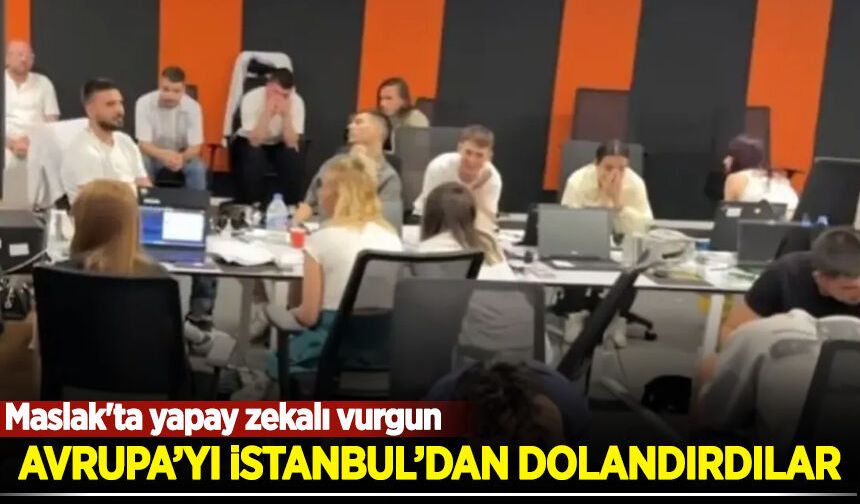 Avrupa'yı İstanbul'dan dolandırdılar: Maslak'ta yapay zekalı vurgun