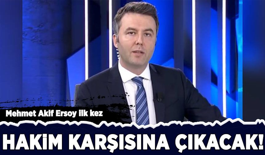 Mehmet Akif Ersoy ilk kez hakim karşısına çıkacak!