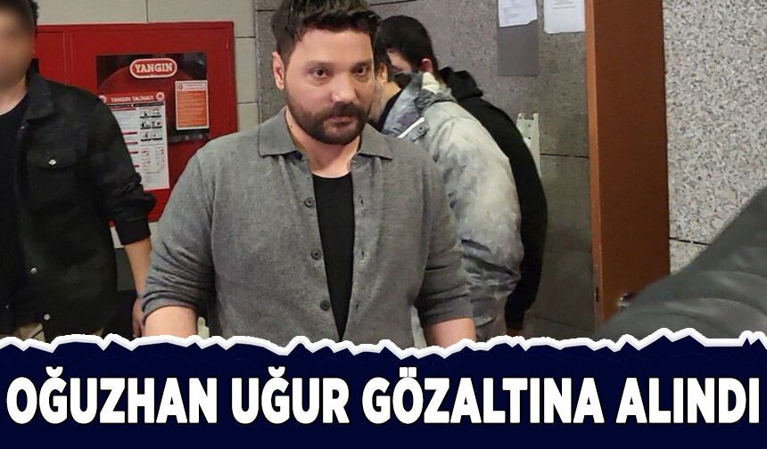 Oğuzhan Uğur gözaltına alındı