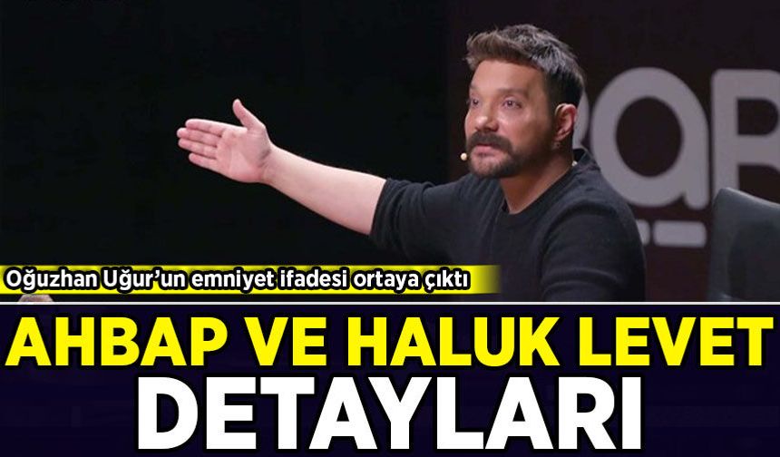 Oğuzhan Uğur'un emniyet ifadesi ortaya çıktı: Ahbap ve Haluk Levent detayları!