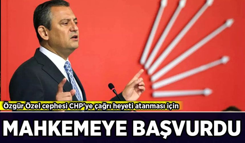 Özgür Özel cephesi CHP'ye çağrı heyeti atanması için mahkemeye başvurdu!