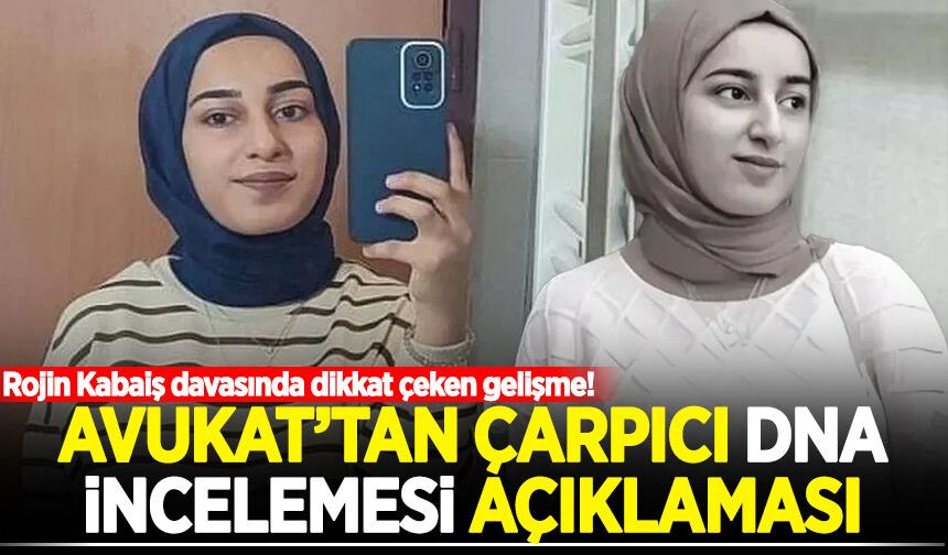 Rojin Kabaiş davasında dikkat çeken gelişme! Avukat’tan çarpıcı DNA incelemesi açıklaması