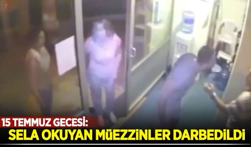 15 Temmuz gecesi: Sela okuyan müezzinler darbedildi