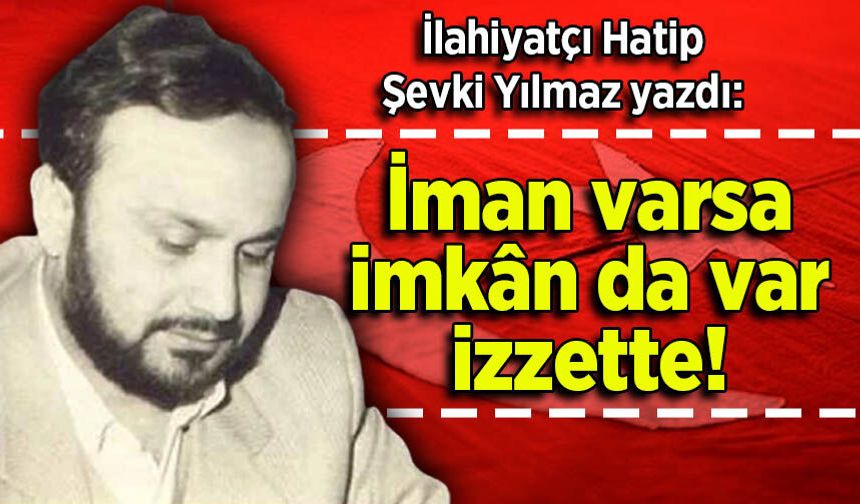 Şevki Yılmaz yazdı: İman varsa imkân da var izzette!