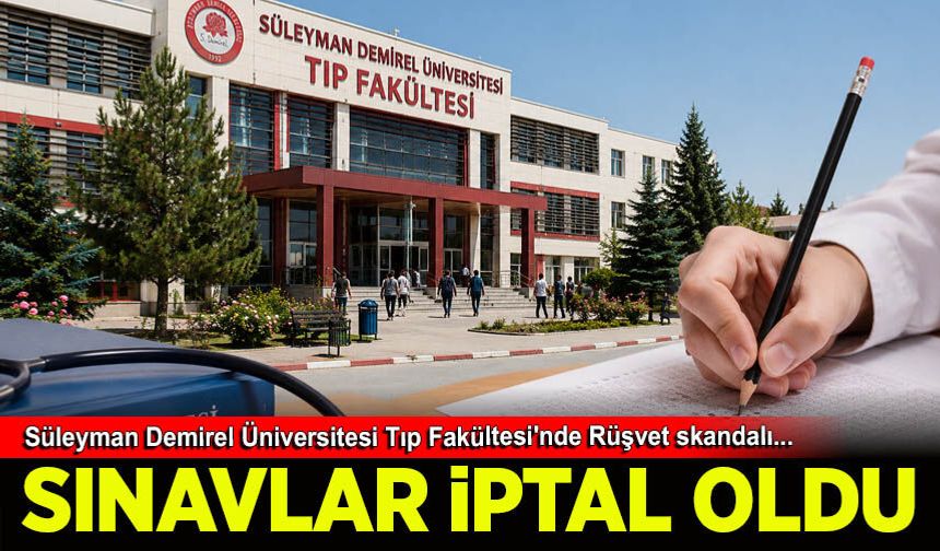 Süleyman Demirel Üniversitesi Tıp Fakültesi'nde sınavları iptal ettiren rüşvet skandalı