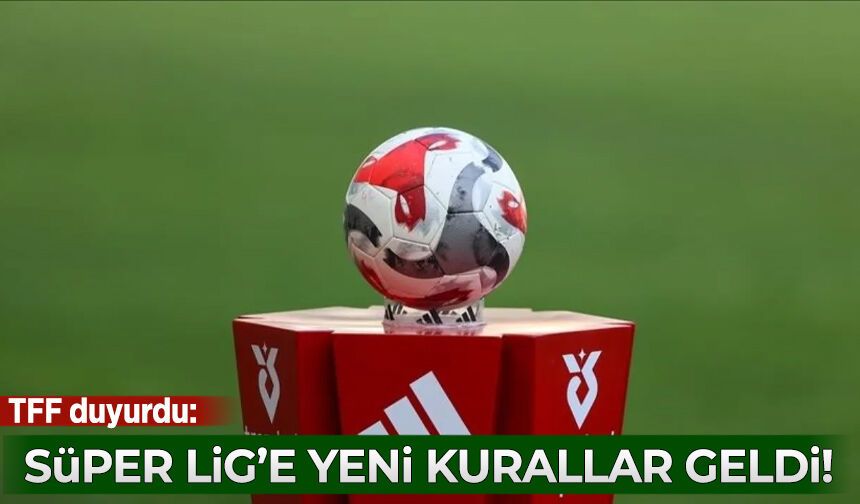 TFF duyurdu: Süper Lig'e yeni kurallar geldi