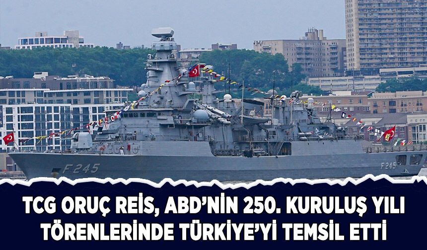 TCG Oruçreis, ABD'nin 250. kuruluş yılı törenlerinde Türkiye'yi temsil etti