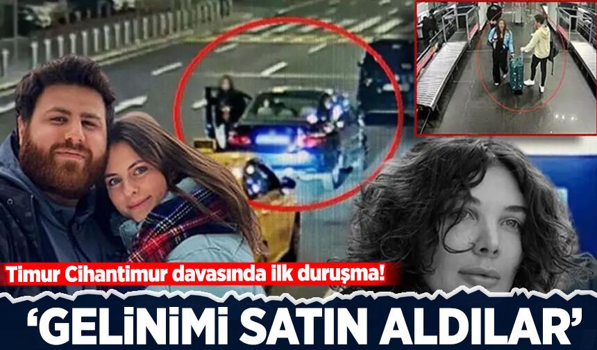 Timur Cihantimur davasında ilk duruşma! 'Gelinimi satın aldılar'
