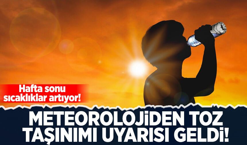 Hafta sonu sıcaklıklar artıyor! Meteoroloji'den toz taşınımı uyarısı