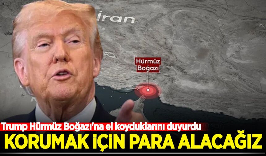 Trump Hürmüz Boğazı'na el koyduklarını duyurdu: Korumak için para alacağız