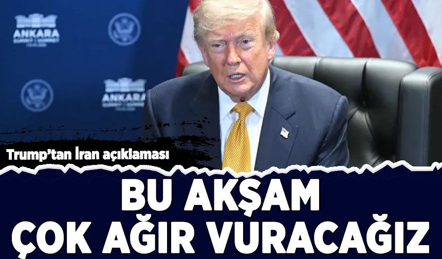 Trump'tan İran açıklaması: Bu akşam çok ağır vuracağız
