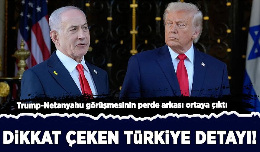 Trump-Netanyahu görüşmesinin perde arkası ortaya çıktı: Dikkat çeken 'Türkiye' detayı!