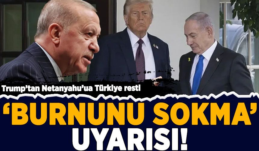 Trump'tan Netanyahu'ya Türkiye resti: 'Burnunu sokma' uyarısı!