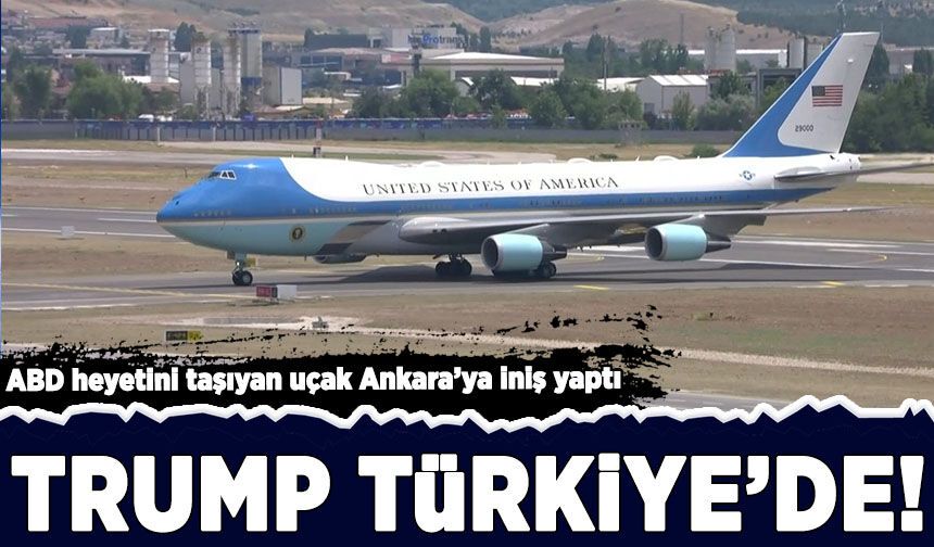 Trump Türkiye'de! ABD heyetini taşıyan uçak Ankara'ya iniş yaptı