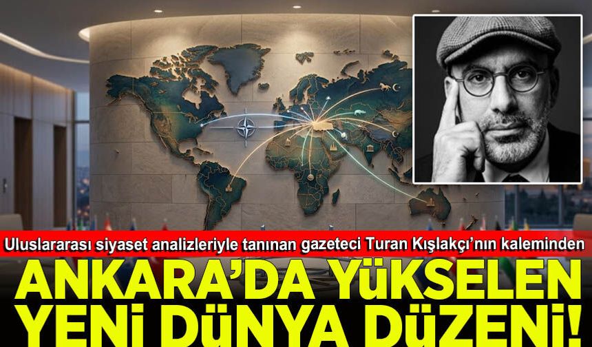 Turan Kışlakçı yazdı: Ankara’dan Yükselen Yeni Dünya Düzeni
