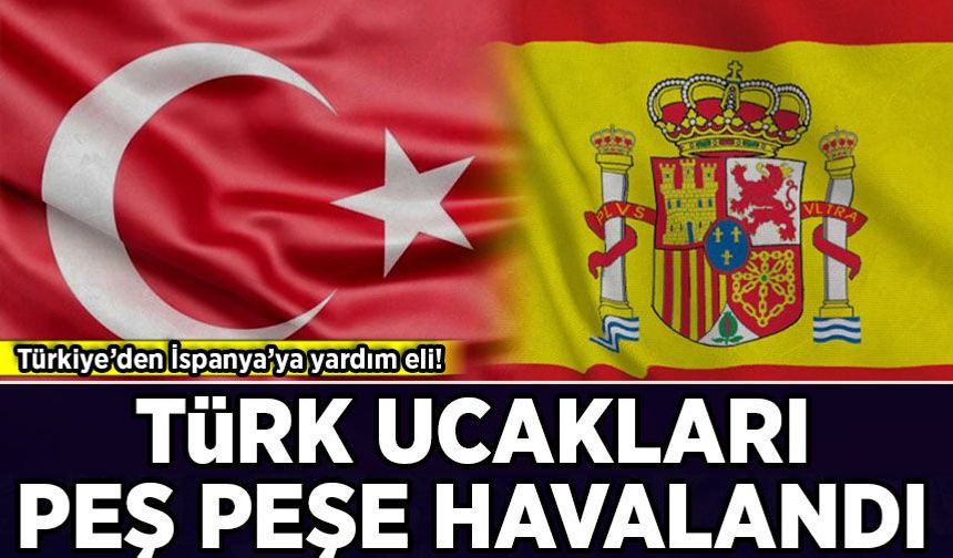 Türkiye'den İspanya'ya yardım eli: İki uçak havalandı!