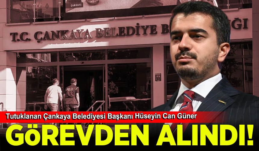 Tutuklanan Çankaya Belediyesi Başkanı Hüseyin Can Güner görevden uzaklaştırıldı