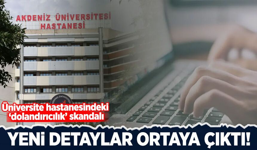 Üniversite hastanesindeki ‘dolandırıcılık’ skandalında yeni detaylar!