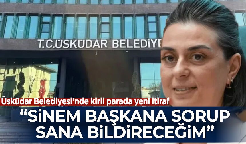 Üsküdar Belediyesi'nde kirli parada yeni itiraf: Rüşvetleri Sinem Dedetaş’a soruyorlardı
