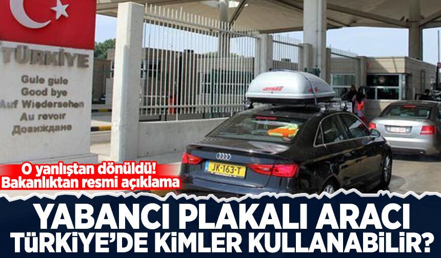 O yanlıştan dönüldü! Bakanlıktan resmi açıklama: Yabancı plakalı aracı Türkiye'de kimler kullanabilir?