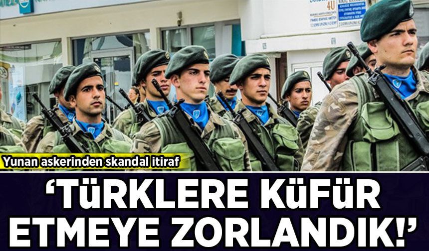 Yunan asker Türklere yönelik verilen talimatı anlattı: "Türklere küfür etmeye zorlandık!"
