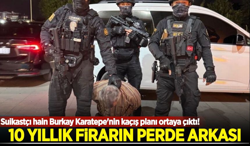 Suikastçı hain Burkay Karatepe'nin kaçış planı ortaya çıktı! 10 yıllık firarın perde arkası! Nasıl saklandı?