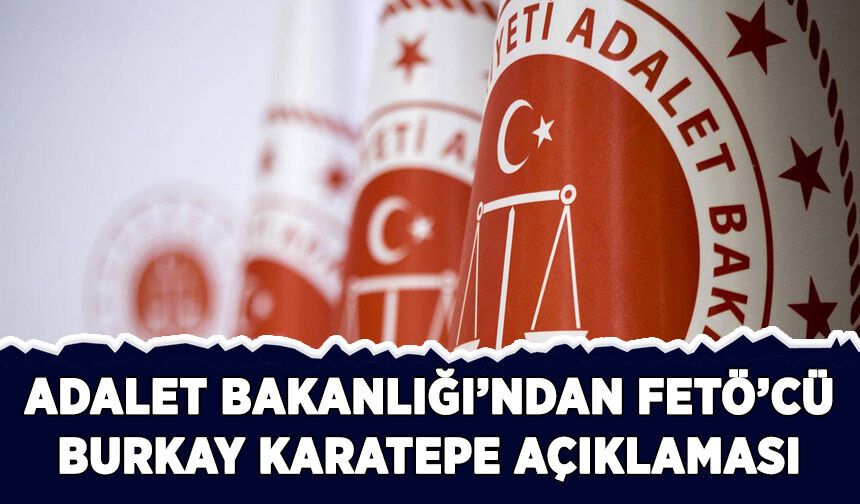 Adalet Bakanlığından FETÖ'cü Burkay Karatepe'ye dair açıklama