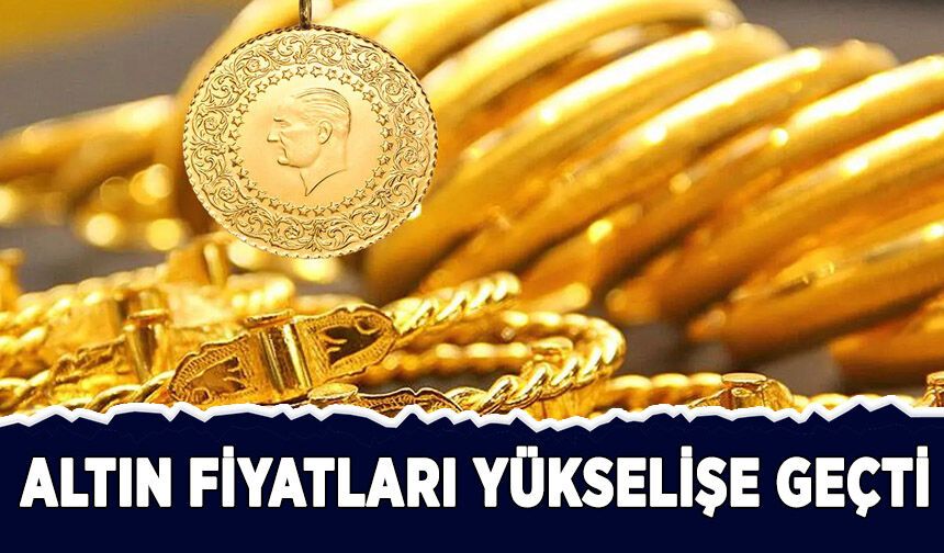 Altın fiyatları yükselişe geçti