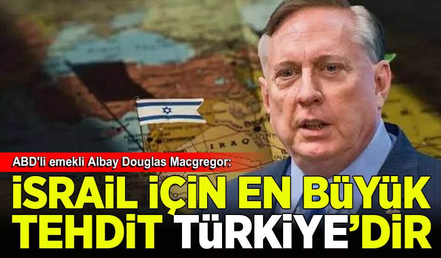 ABD'li emekli Albay Douglas Macgregor: İsrail için en büyük tehdit Türkiye'dir