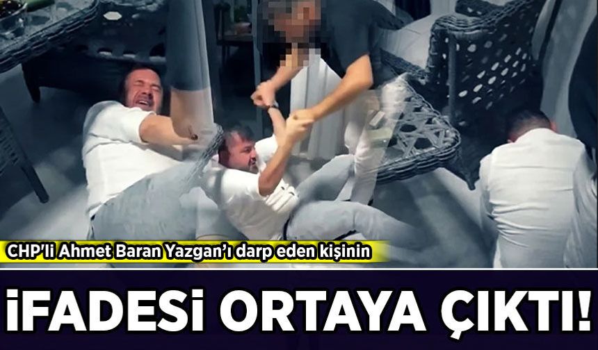 CHP'li Ahmet Baran Yazgan’ı darp eden kişinin ifadesi ortaya çıktı!