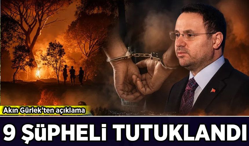 Akın Gürlek'ten orman yangınlarıyla ilgili açıklama: 9 şüpheli tutuklandı