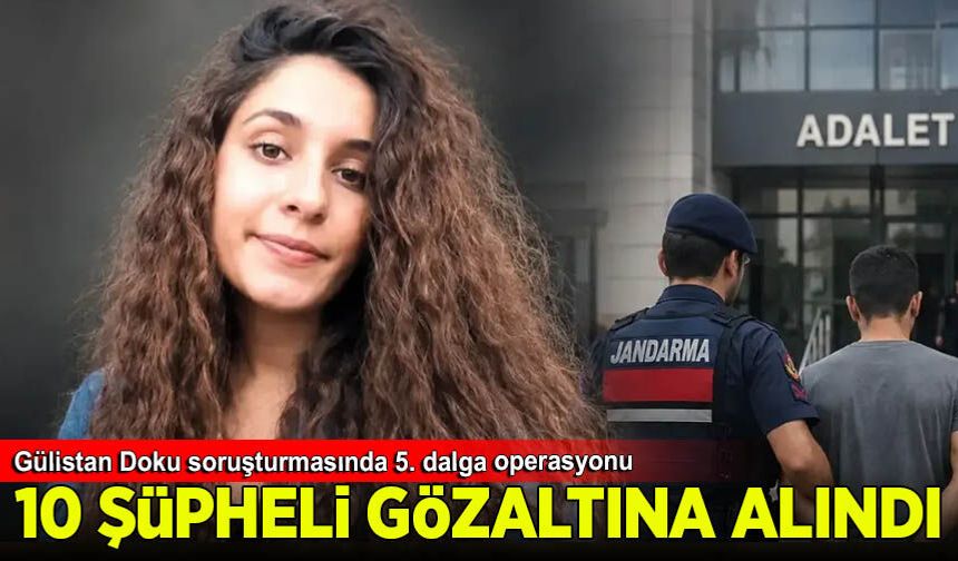 Akın Gürlek duyurdu: Gülistan Doku soruşturmasında 10 şüpheli gözaltına alındı