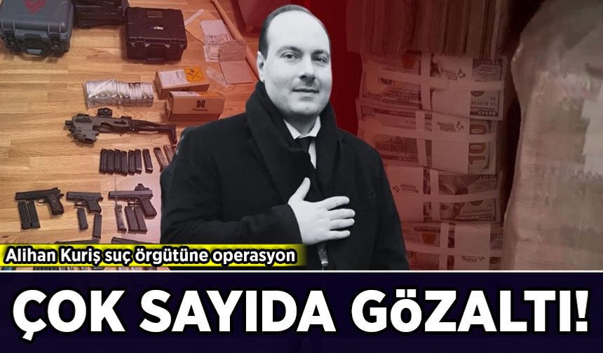 Alihan Kuriş suç örgütüne operasyon: Çok sayıda gözaltı!