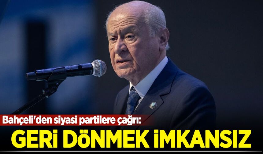 Bahçeli'den siyasi partilere çağrı: Geri dönmek imkansız!