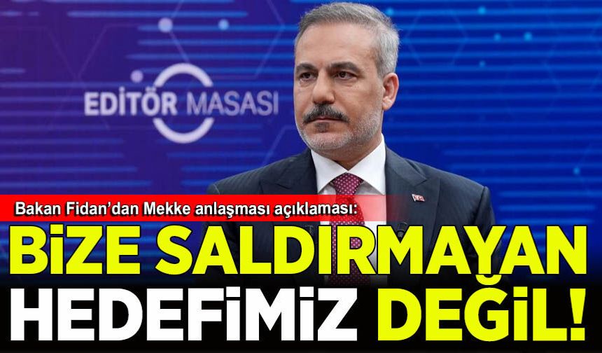 Bakan Fidan'dan Mekke anlaşması açıklaması: Bize saldırmayan hedefimiz değil!