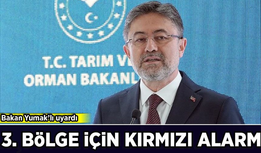 Bakan Yumak’lı uyardı: 3. bölge için kırmızı alarm