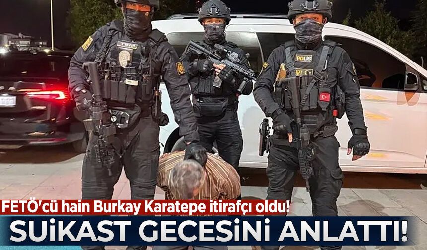 FETÖ'cü hain Burkay Karatepe itirafçı oldu! Suikast gecesini anlattı