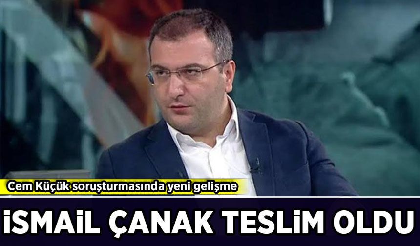 Cem Küçük soruşturmasında yeni gelişme: İsmail Çanak teslim oldu!