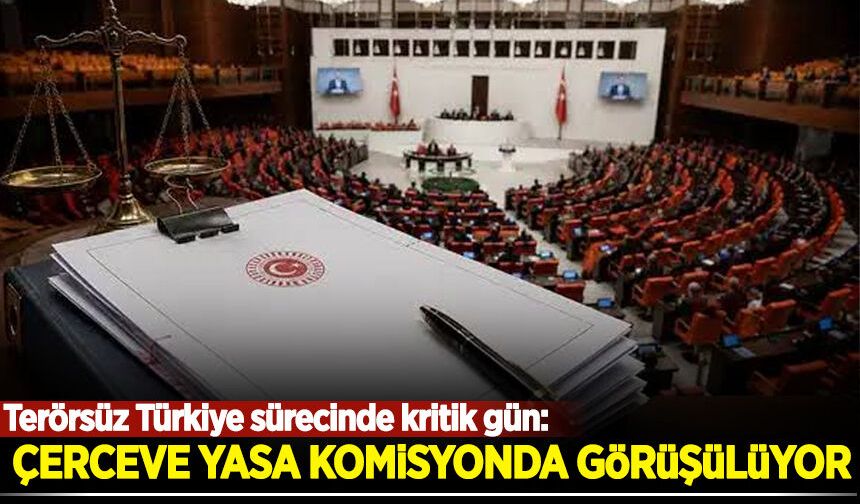 Terörsüz Türkiye sürecinde kritik gün: Çerçeve yasa Komisyonda görüşülüyor!