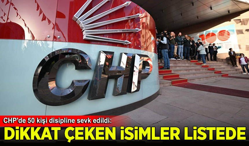 CHP'de 50 kişi disipline sevk edildi: Dikkat çeken isimler listede