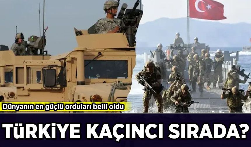 Dünyanın en güçlü orduları belli oldu: Türkiye kaçıncı sırada?
