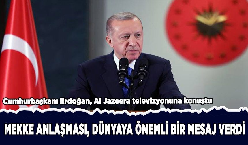Erdoğan: Mekke Anlaşması, dünyaya önemli bir mesaj verdi