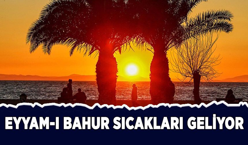 Türkiye eyyam-ı bahur sıcaklarının etkisi altına giriyor