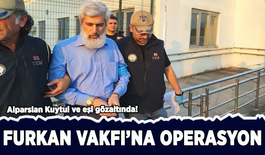 Furkan Vakfı'na operasyon: Alparslan Kuytul ve eşi gözaltında!
