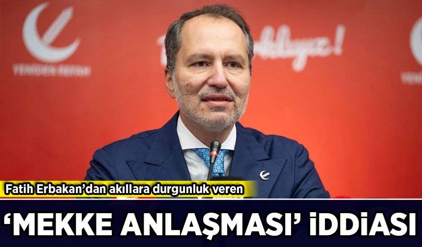 Fatih Erbakan’dan ‘Mekke anlaşması’ iddiası!