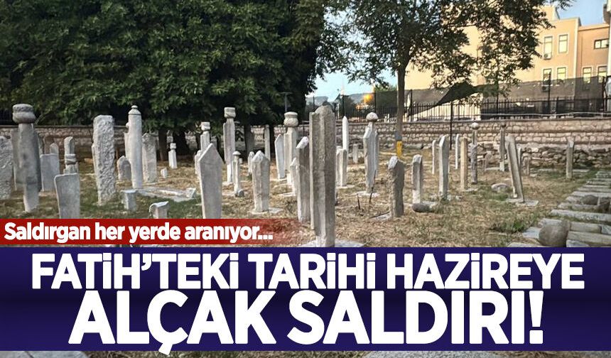 Fatih'teki tarihi hazireye alçak saldırı! Mezar taşları tahrip edildi